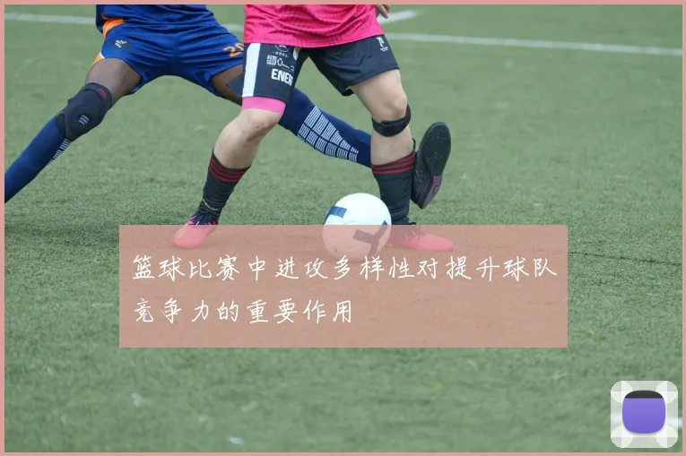 篮球比赛中进攻多样性对提升球队竞争力的重要作用