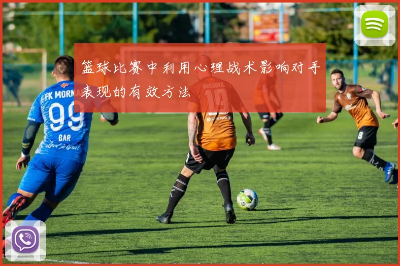 篮球比赛中利用心理战术影响对手表现的有效方法