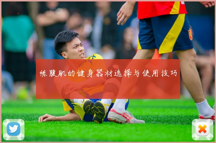 练腹肌的健身器材选择与使用技巧