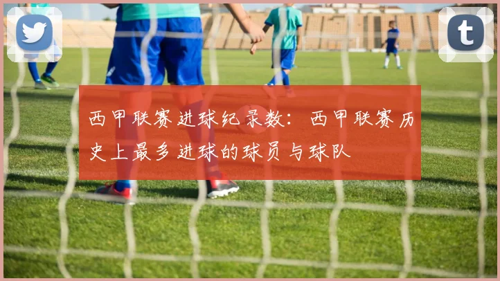 西甲联赛进球纪录数：西甲联赛历史上最多进球的球员与球队