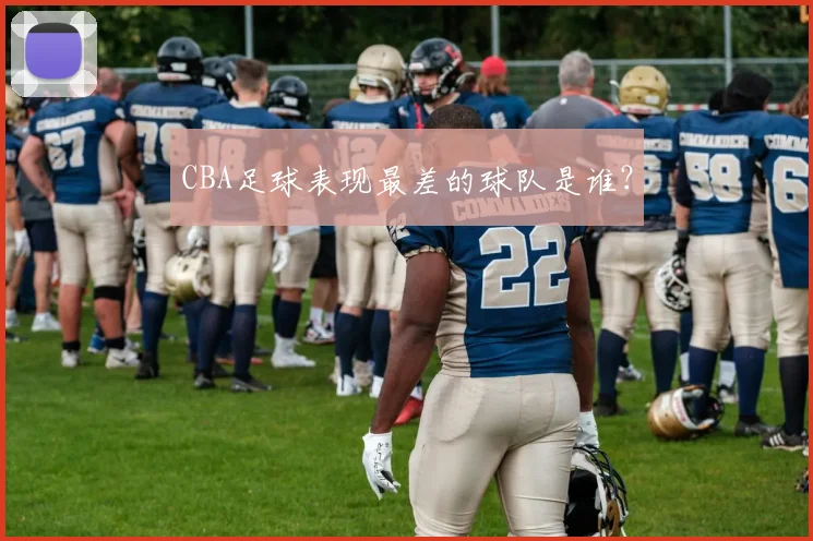 CBA足球表现最差的球队是谁？