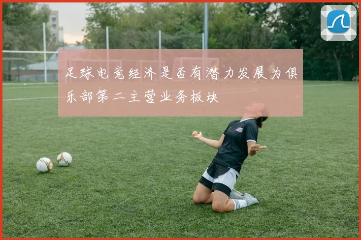 足球电竞经济是否有潜力发展为俱乐部第二主营业务板块